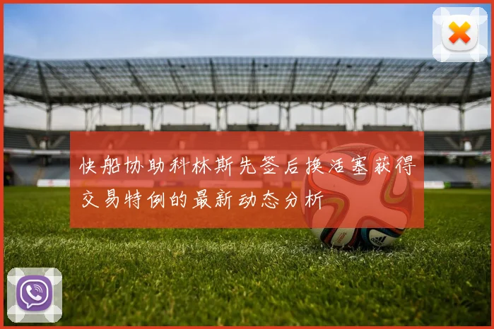 快船协助科林斯先签后换活塞获得交易特例的最新动态分析
