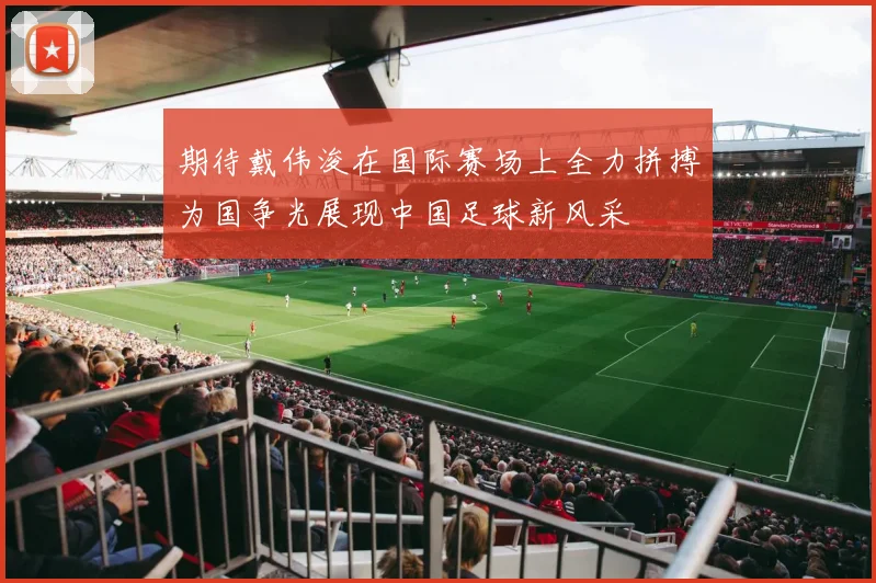 期待戴伟浚在国际赛场上全力拼搏为国争光展现中国足球新风采
