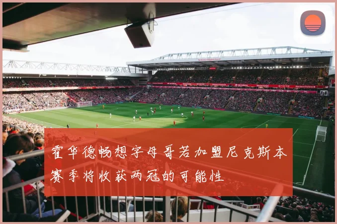 霍华德畅想字母哥若加盟尼克斯本赛季将收获两冠的可能性