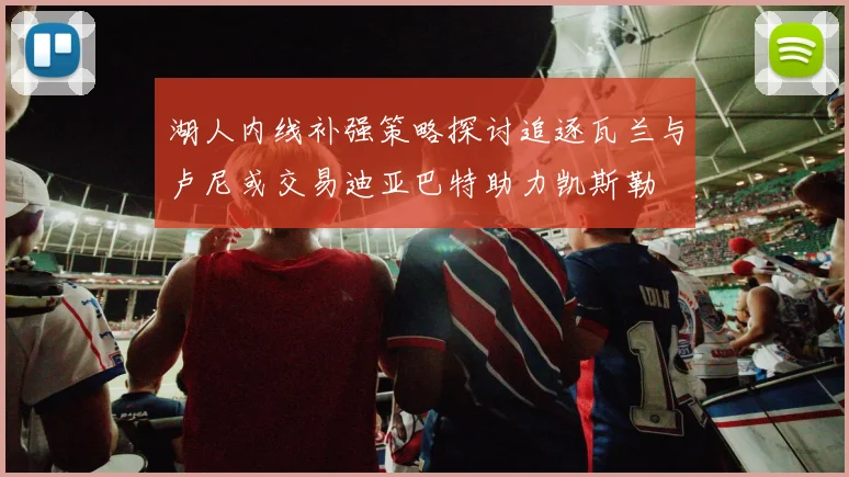 湖人内线补强策略探讨追逐瓦兰与卢尼或交易迪亚巴特助力凯斯勒