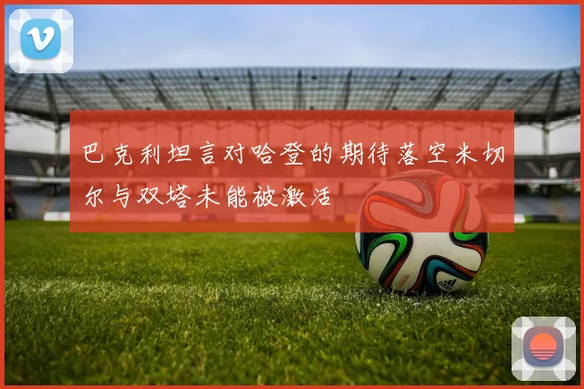 巴克利坦言对哈登的期待落空米切尔与双塔未能被激活
