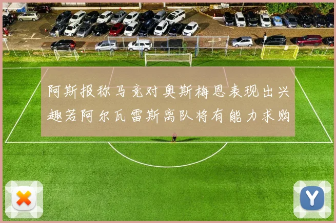 阿斯报称马竞对奥斯梅恩表现出兴趣若阿尔瓦雷斯离队将有能力求购