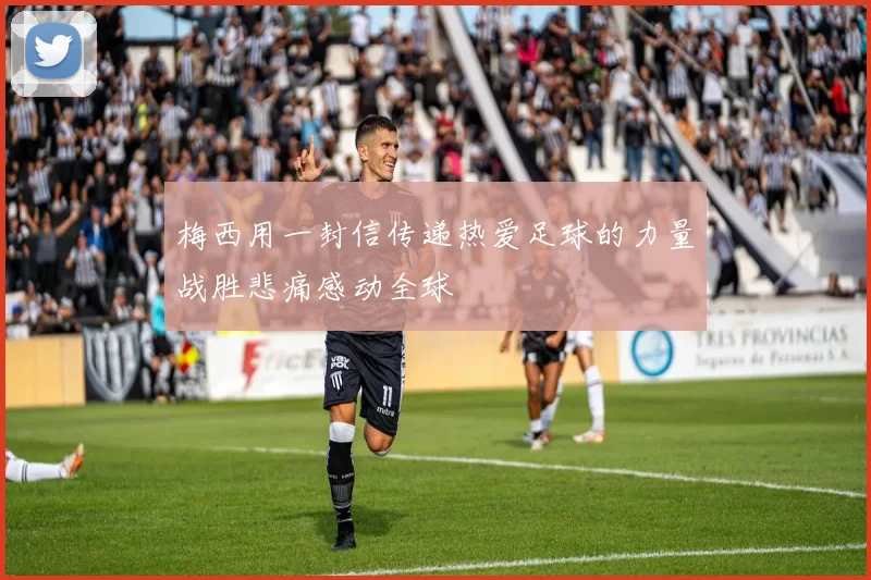 梅西用一封信传递热爱足球的力量战胜悲痛感动全球