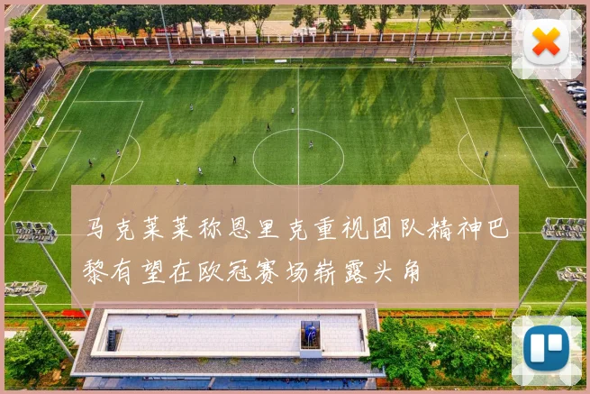 马克莱莱称恩里克重视团队精神巴黎有望在欧冠赛场崭露头角
