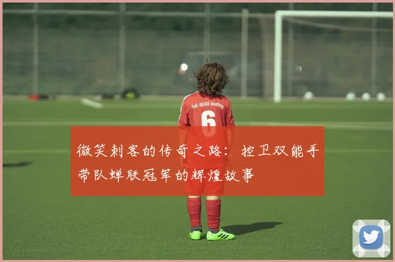 微笑刺客的传奇之路：控卫双能手带队蝉联冠军的辉煌故事