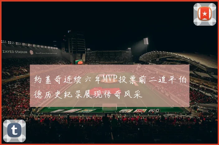 约基奇连续六年MVP投票前二追平伯德历史纪录展现传奇风采