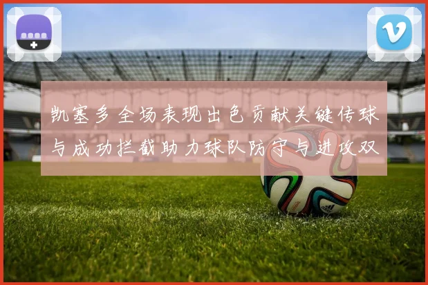 凯塞多全场表现出色贡献关键传球与成功拦截助力球队防守与进攻双重奏