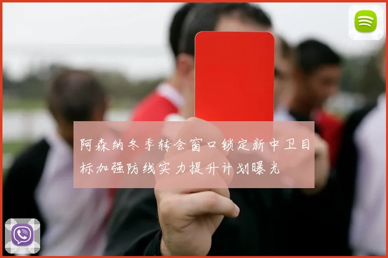 阿森纳冬季转会窗口锁定新中卫目标加强防线实力提升计划曝光